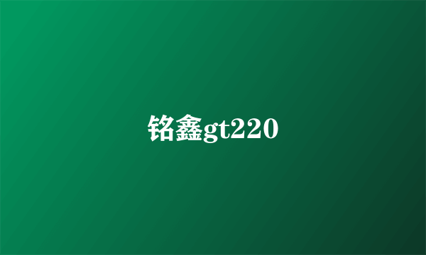 铭鑫gt220