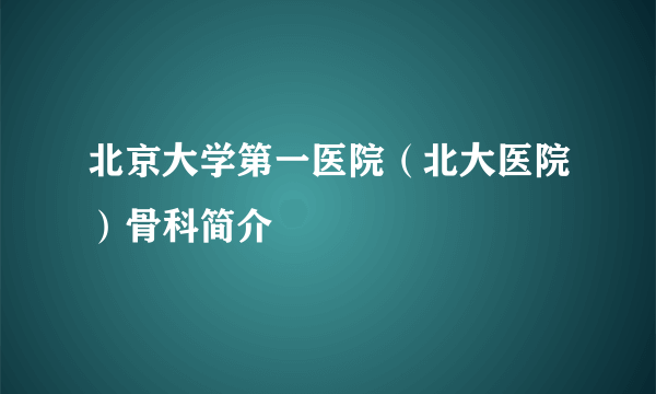 北京大学第一医院（北大医院）骨科简介