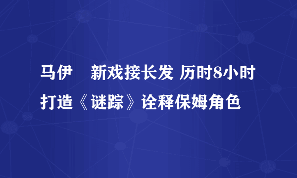 马伊琍新戏接长发 历时8小时打造《谜踪》诠释保姆角色