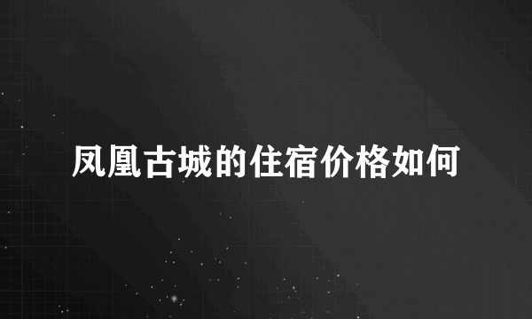 凤凰古城的住宿价格如何