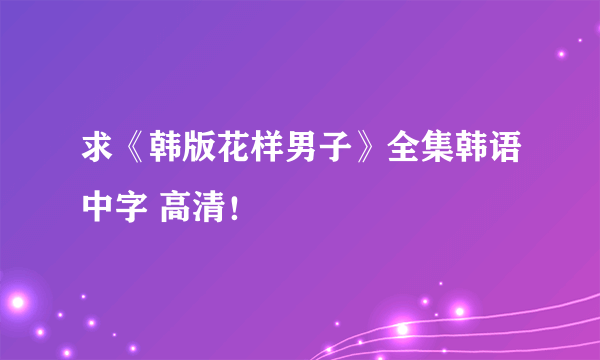 求《韩版花样男子》全集韩语中字 高清！