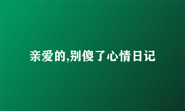 亲爱的,别傻了心情日记