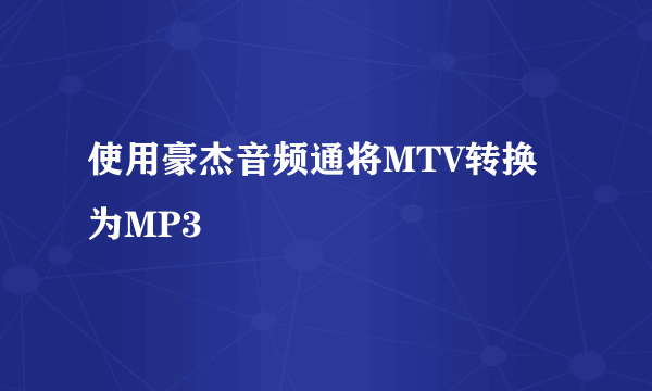 使用豪杰音频通将MTV转换为MP3