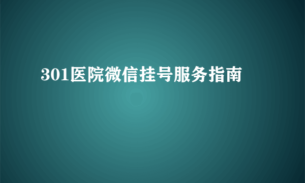 301医院微信挂号服务指南