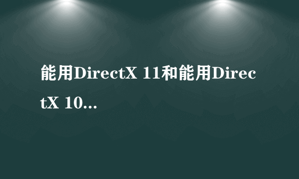 能用DirectX 11和能用DirectX 10.1差别大吗?