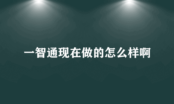 一智通现在做的怎么样啊