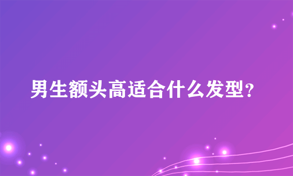 男生额头高适合什么发型？