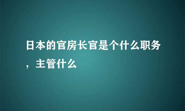 日本的官房长官是个什么职务，主管什么