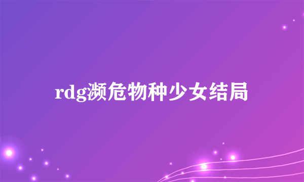 rdg濒危物种少女结局