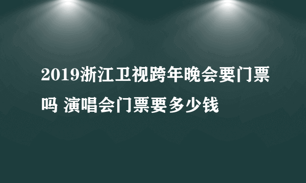 2019浙江卫视跨年晚会要门票吗 演唱会门票要多少钱