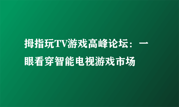 拇指玩TV游戏高峰论坛：一眼看穿智能电视游戏市场