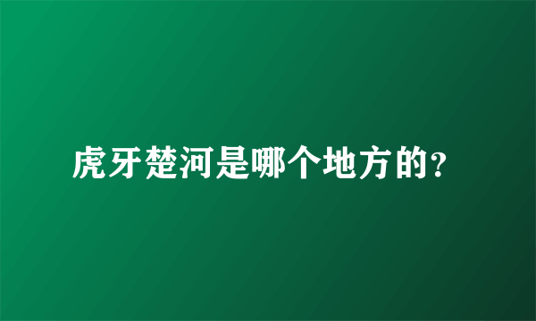 虎牙楚河是哪个地方的？