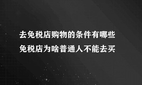 去免税店购物的条件有哪些 免税店为啥普通人不能去买