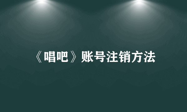 《唱吧》账号注销方法