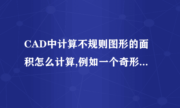 CAD中计算不规则图形的面积怎么计算,例如一个奇形怪状的水池,请高手讲详细点,谢谢