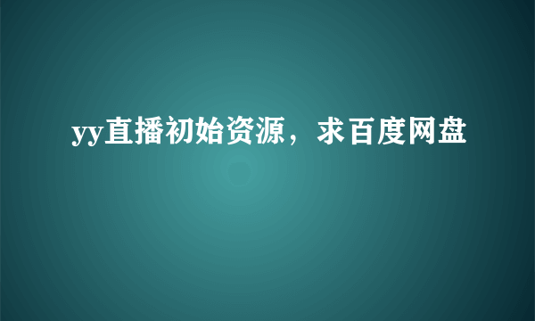 yy直播初始资源，求百度网盘