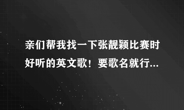 亲们帮我找一下张靓颖比赛时好听的英文歌！要歌名就行了，越多越好