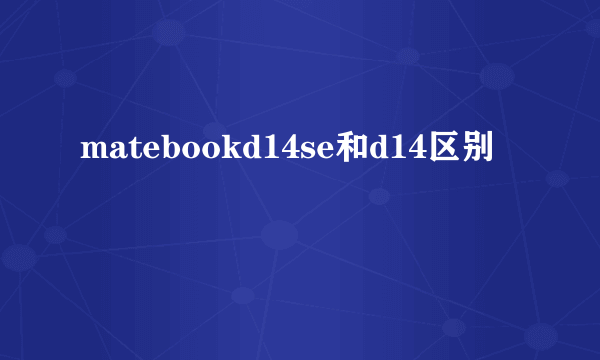 matebookd14se和d14区别