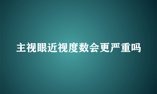 主视眼近视度数会更严重吗