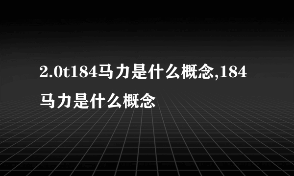 2.0t184马力是什么概念,184马力是什么概念