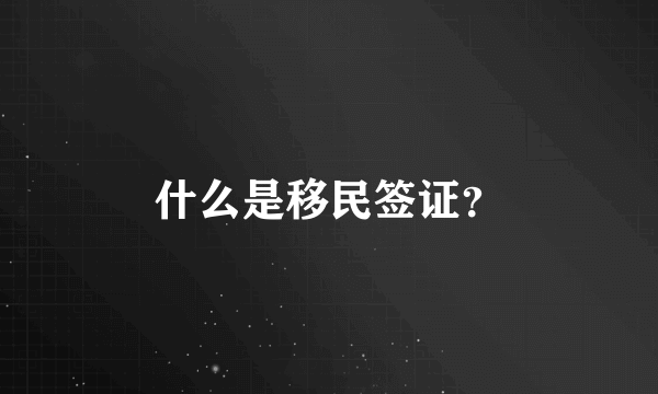 什么是移民签证？