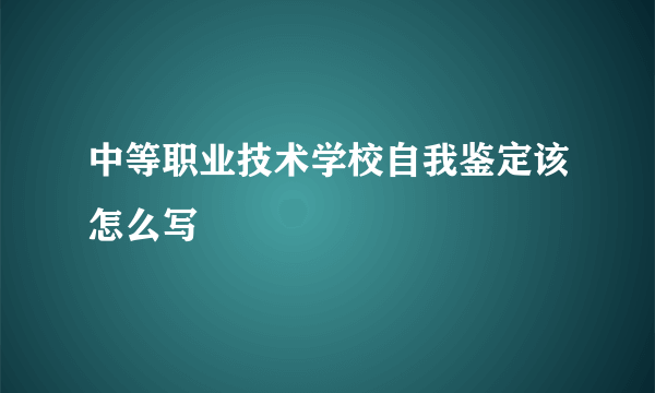 中等职业技术学校自我鉴定该怎么写