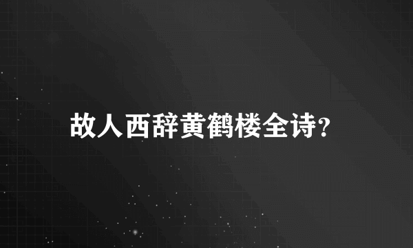 故人西辞黄鹤楼全诗？