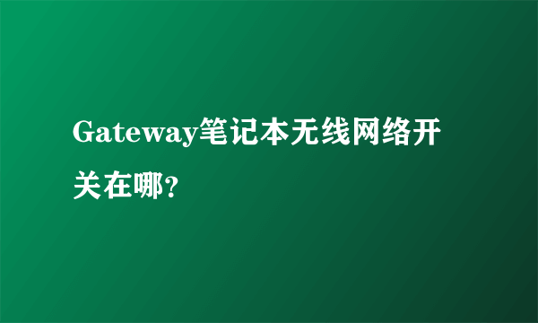 Gateway笔记本无线网络开关在哪？