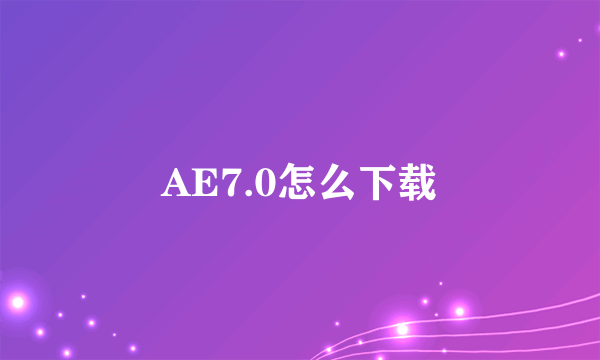 AE7.0怎么下载