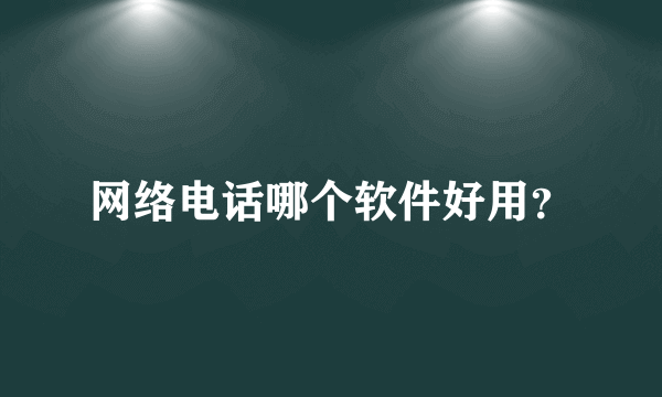 网络电话哪个软件好用？