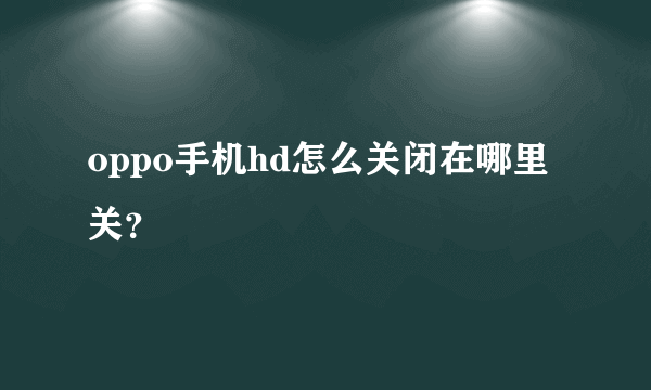 oppo手机hd怎么关闭在哪里关？