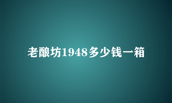 老酿坊1948多少钱一箱