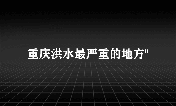 重庆洪水最严重的地方