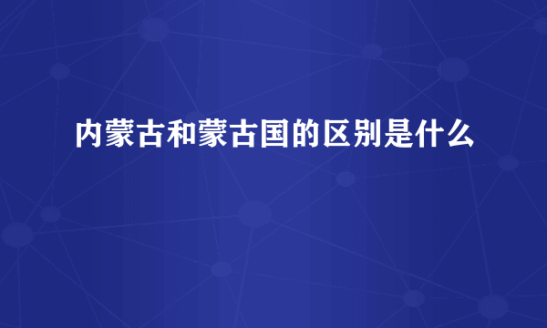 内蒙古和蒙古国的区别是什么