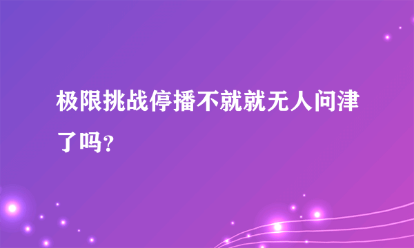 极限挑战停播不就就无人问津了吗？