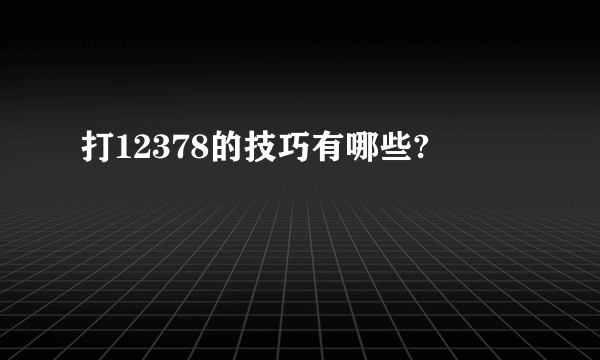 打12378的技巧有哪些?