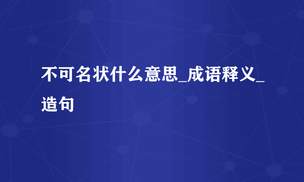 不可名状什么意思_成语释义_造句