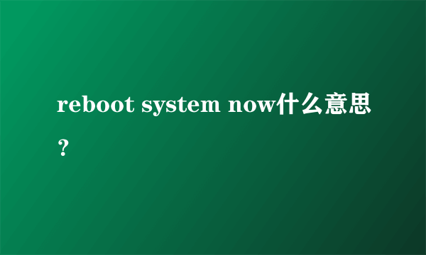 reboot system now什么意思？