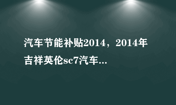 汽车节能补贴2014，2014年吉祥英伦sc7汽车节能补贴怎样发放