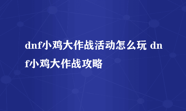 dnf小鸡大作战活动怎么玩 dnf小鸡大作战攻略