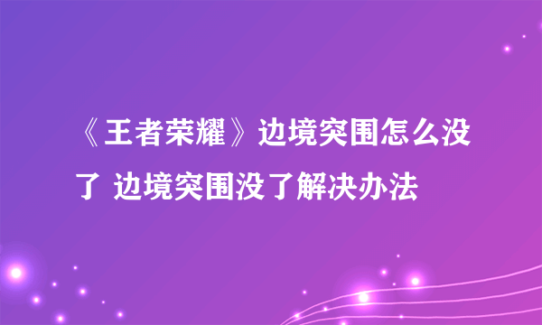 《王者荣耀》边境突围怎么没了 边境突围没了解决办法