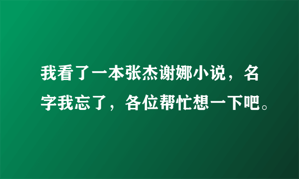 我看了一本张杰谢娜小说，名字我忘了，各位帮忙想一下吧。