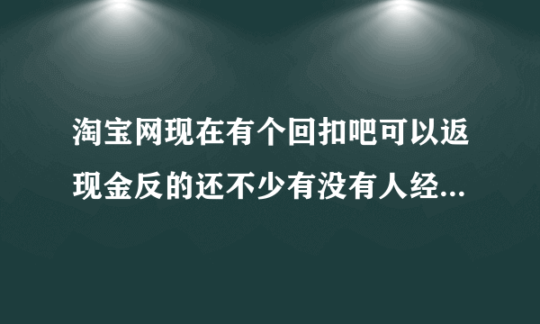 淘宝网现在有个回扣吧可以返现金反的还不少有没有人经历过是真的吗