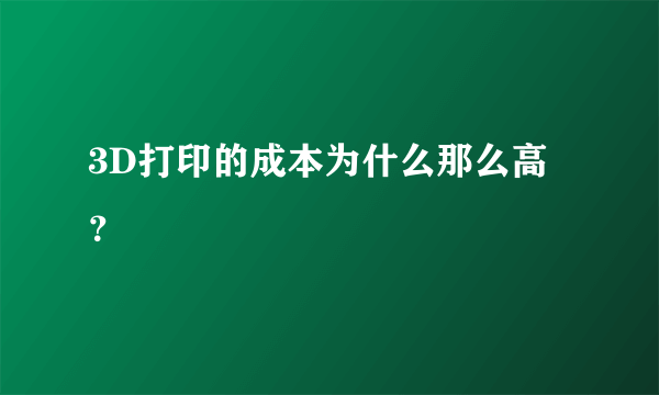 3D打印的成本为什么那么高？