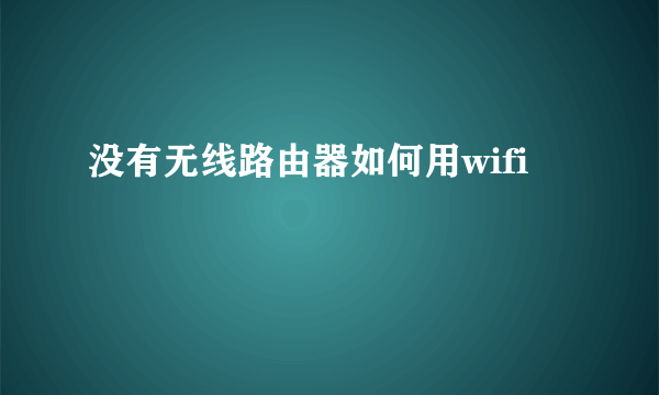 没有无线路由器如何用wifi