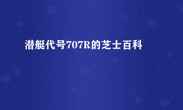 潜艇代号707R的芝士百科