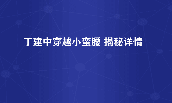 丁建中穿越小蛮腰 揭秘详情