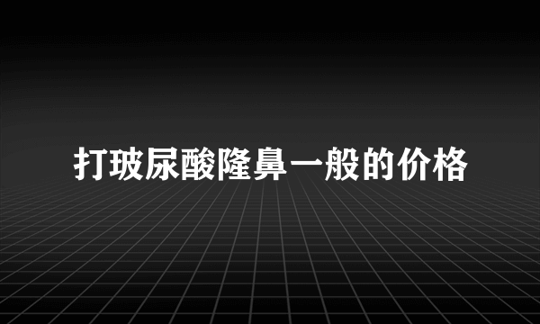 打玻尿酸隆鼻一般的价格