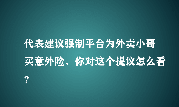 代表建议强制平台为外卖小哥买意外险，你对这个提议怎么看？