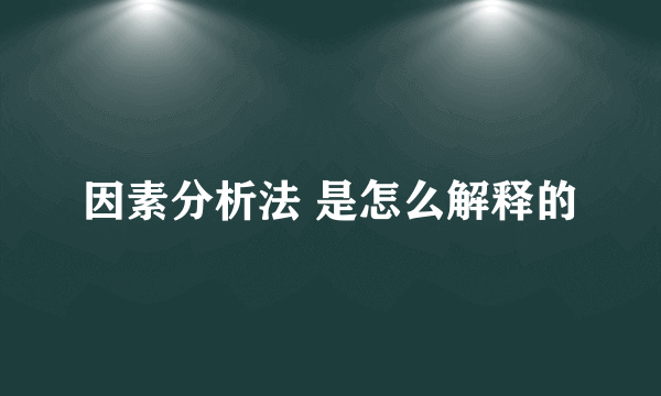 因素分析法 是怎么解释的